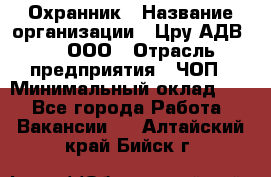 Охранник › Название организации ­ Цру АДВ777, ООО › Отрасль предприятия ­ ЧОП › Минимальный оклад ­ 1 - Все города Работа » Вакансии   . Алтайский край,Бийск г.